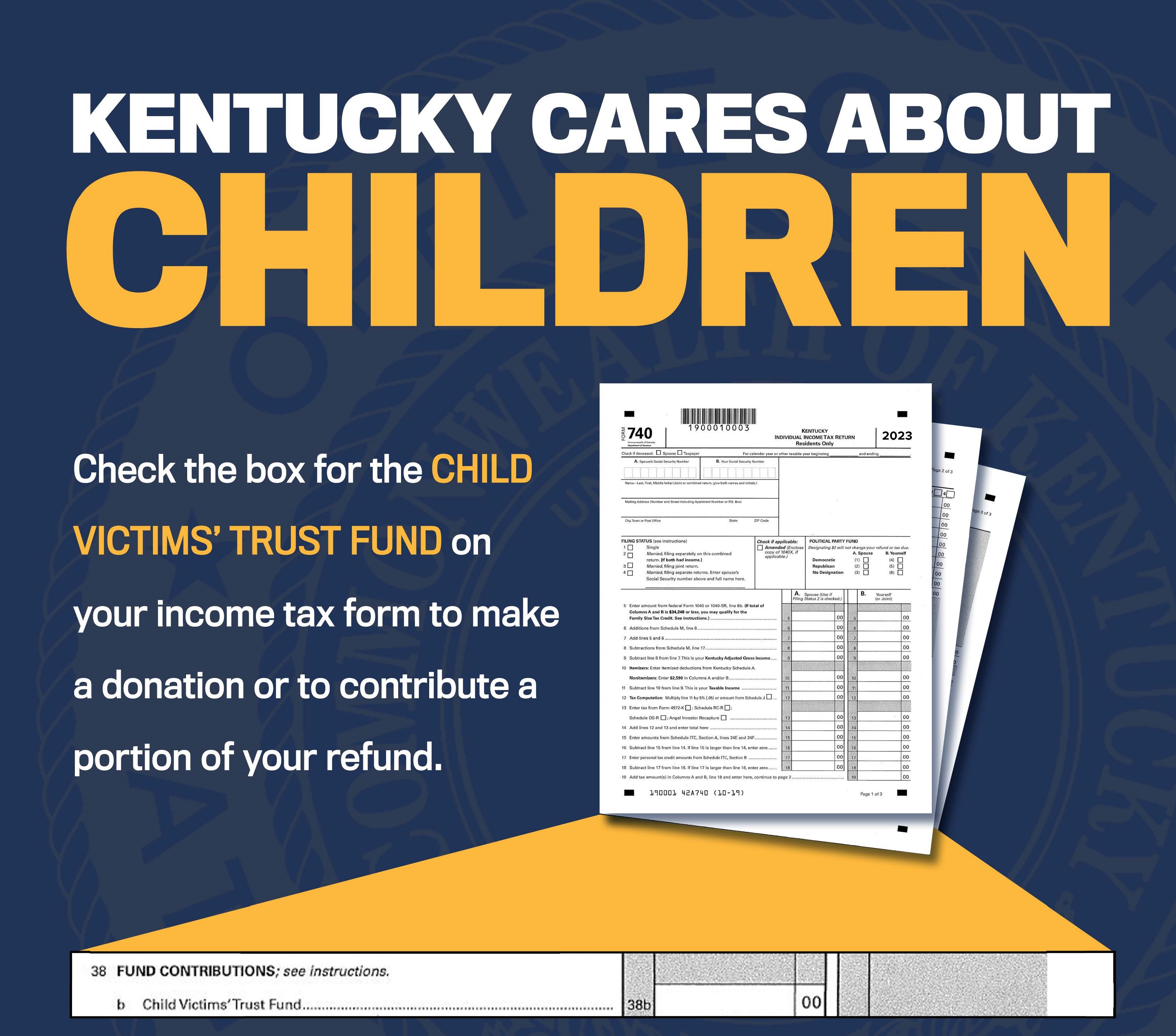 KENTUCKY CARES ABOUT CHILDREN Check the box for the CHILD VICTIMS TRUST FUND on your income tax form to make a donation or to contribute a portion of your refund. You can also contribute by making a direct donation at icareaboutkids.ky.gov, or by purchasing the I CARE ABOUT KIDS license plate. Ask your local County Clerk when renewing your vehicle tags The Kentucky Child Victims Trust Fund (CVTF) provides funding for child sexual abuse prevention programs that utilize innovative strategies to pr